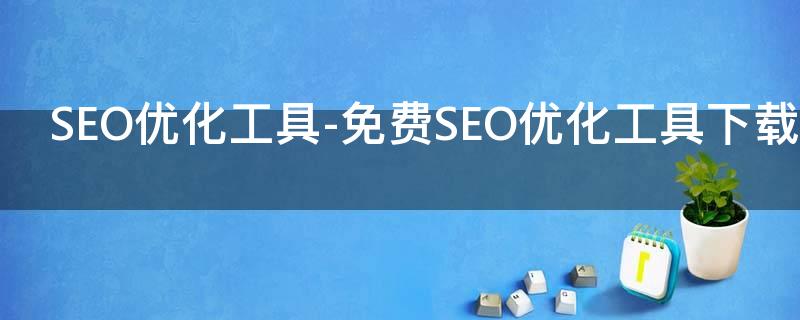 SEO优化工具-免费SEO优化工具下载-SEO优化工具大全中心